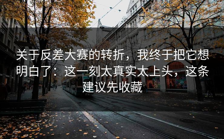 关于反差大赛的转折，我终于把它想明白了：这一刻太真实太上头，这条建议先收藏