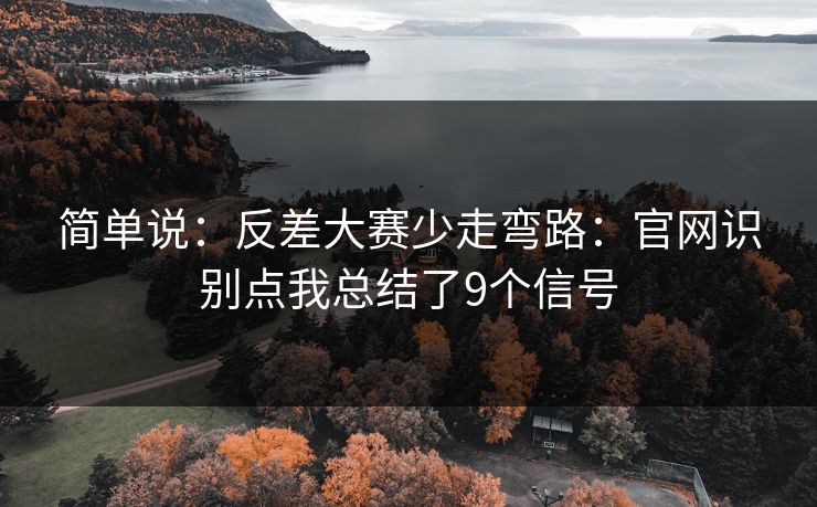 简单说：反差大赛少走弯路：官网识别点我总结了9个信号