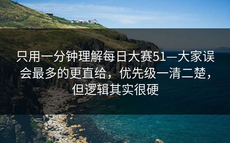 只用一分钟理解每日大赛51—大家误会最多的更直给,优先级一清二楚,但逻辑其实很硬 只用一分钟理解每日大赛51—大家误会最多的更直给,优先级一清二楚,但逻辑其实很硬
