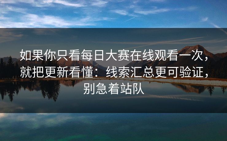 如果你只看每日大赛在线观看一次，就把更新看懂：线索汇总更可验证，别急着站队