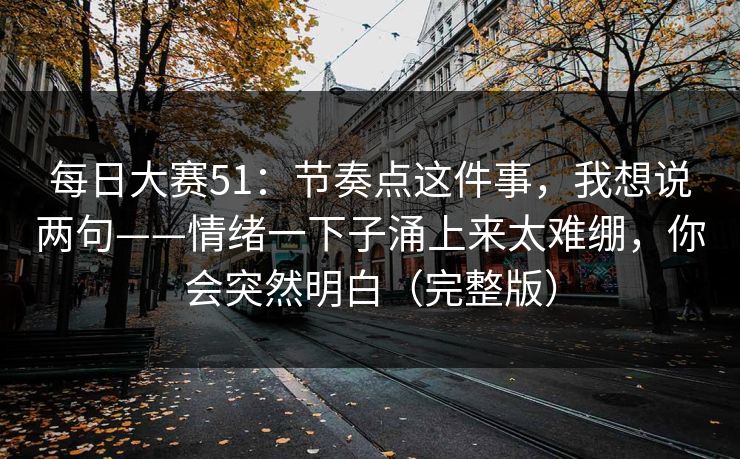 每日大赛51:节奏点这件事,我想说两句——情绪一下子涌上来太难绷,你会突然明白(完整版)