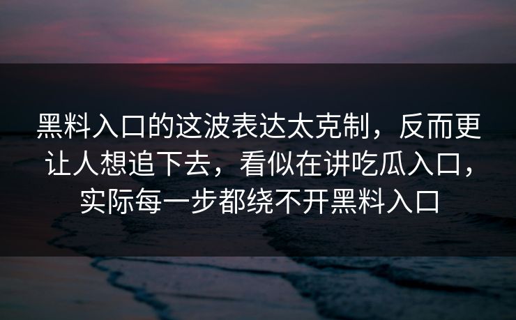 黑料入口的这波表达太克制,反而更让人想追下去,看似在讲吃瓜入口,实际每一步都绕不开黑料入口
