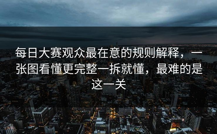 每日大赛观众最在意的规则解释，一张图看懂更完整一拆就懂，最难的是这一关